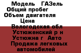  › Модель ­ ГАЗель › Общий пробег ­ 30 000 › Объем двигателя ­ 2 890 › Цена ­ 250 000 - Вологодская обл., Устюженский р-н, Устюжна г. Авто » Продажа легковых автомобилей   